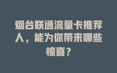 烟台联通流量卡推荐人，能为你带来哪些惊喜？