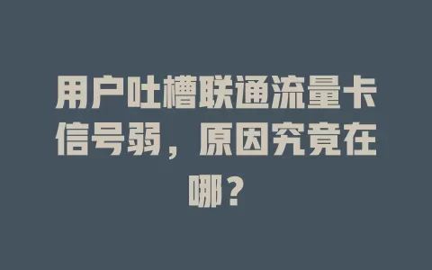 用户吐槽联通流量卡信号弱，原因究竟在哪？