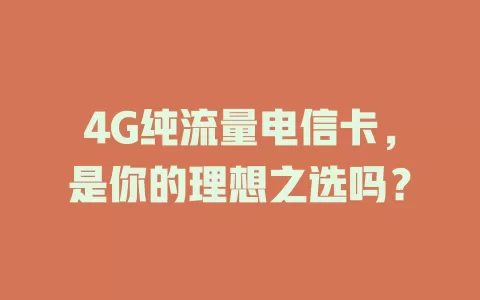 4G纯流量电信卡，是你的理想之选吗？