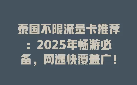 泰国不限流量卡推荐：2025年畅游必备，网速快覆盖广！