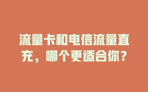 流量卡和电信流量直充，哪个更适合你？