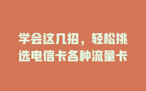 学会这几招，轻松挑选电信卡各种流量卡