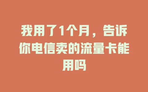 我用了1个月，告诉你电信卖的流量卡能用吗