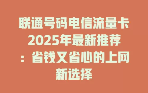 联通号码电信流量卡2025年最新推荐：省钱又省心的上网新选择