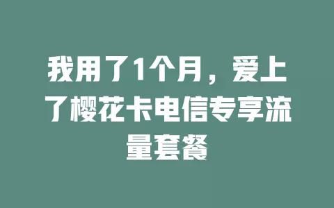 我用了1个月，爱上了樱花卡电信专享流量套餐