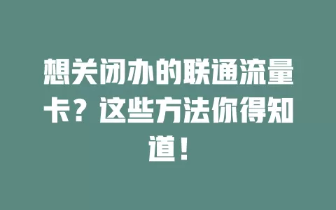 想关闭办的联通流量卡？这些方法你得知道！