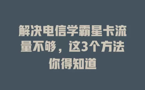 解决电信学霸星卡流量不够，这3个方法你得知道