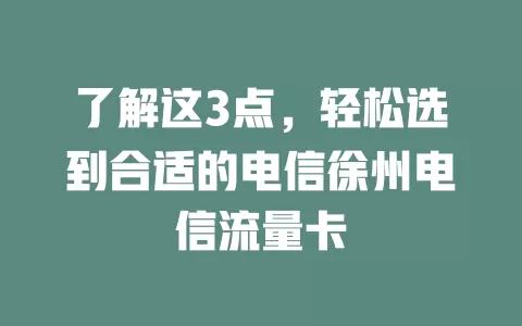 了解这3点，轻松选到合适的电信徐州电信流量卡