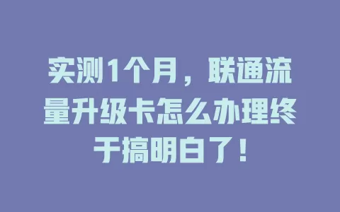 实测1个月，联通流量升级卡怎么办理终于搞明白了！