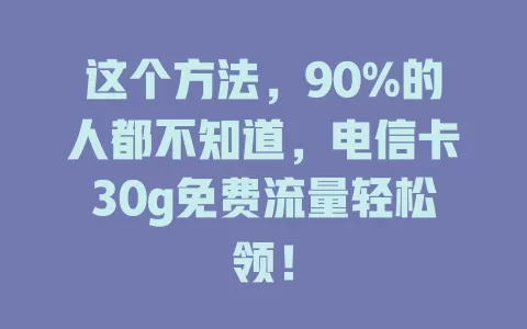 这个方法，90%的人都不知道，电信卡30g免费流量轻松领！