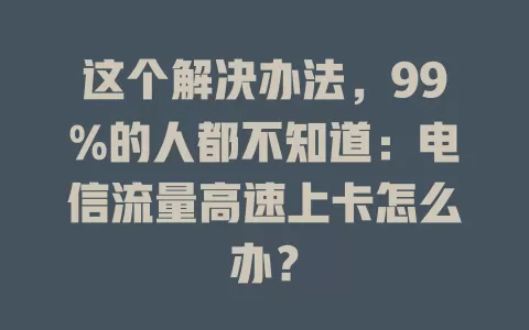 这个解决办法，99%的人都不知道：电信流量高速上卡怎么办？