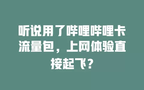 听说用了哔哩哔哩卡流量包，上网体验直接起飞？