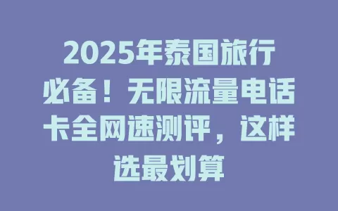 2025年泰国旅行必备！无限流量电话卡全网速测评，这样选最划算