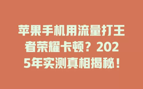 苹果手机用流量打王者荣耀卡顿？2025年实测真相揭秘！
