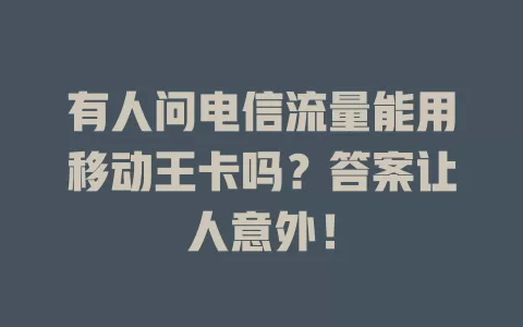 有人问电信流量能用移动王卡吗？答案让人意外！