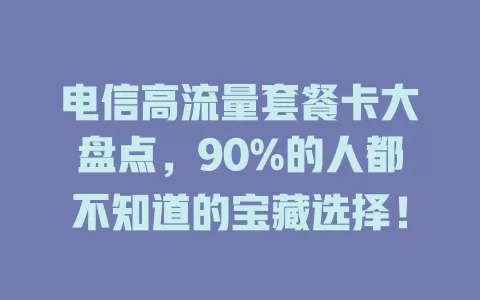 电信高流量套餐卡大盘点，90%的人都不知道的宝藏选择！