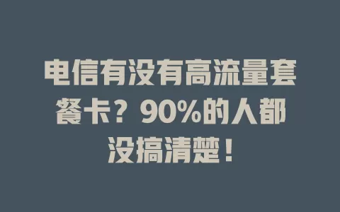 电信有没有高流量套餐卡？90%的人都没搞清楚！