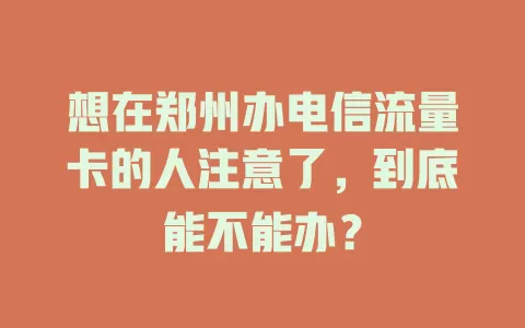 想在郑州办电信流量卡的人注意了，到底能不能办？