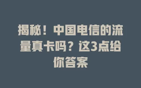 揭秘！中国电信的流量真卡吗？这3点给你答案
