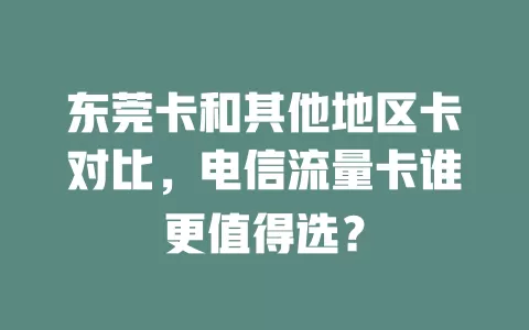 东莞卡和其他地区卡对比，电信流量卡谁更值得选？