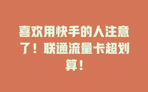 喜欢用快手的人注意了！联通流量卡超划算！