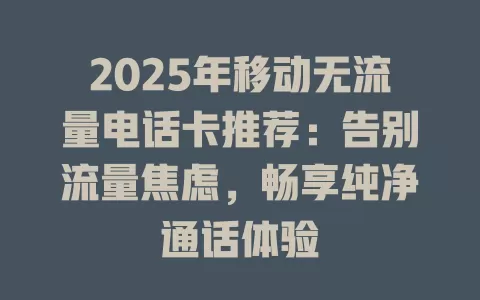 2025年移动无流量电话卡推荐：告别流量焦虑，畅享纯净通话体验