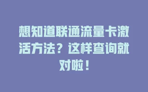 想知道联通流量卡激活方法？这样查询就对啦！