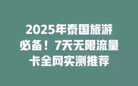 2025年泰国旅游必备！7天无限流量卡全网实测推荐