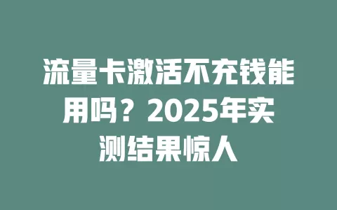 流量卡激活不充钱能用吗？2025年实测结果惊人