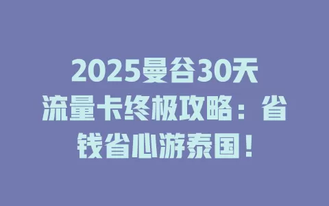 2025曼谷30天流量卡终极攻略：省钱省心游泰国！