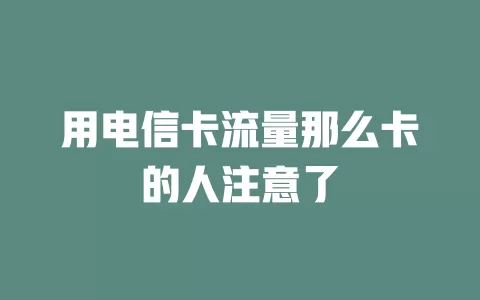 用电信卡流量那么卡的人注意了