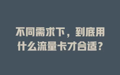 不同需求下，到底用什么流量卡才合适？