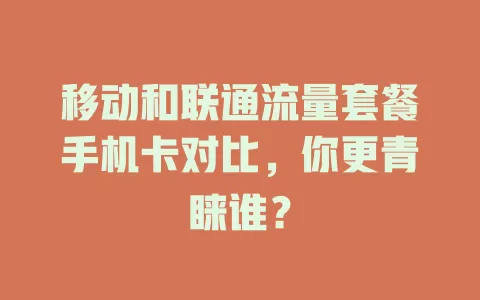 移动和联通流量套餐手机卡对比，你更青睐谁？