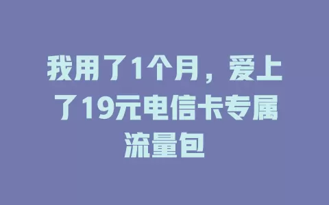 我用了1个月，爱上了19元电信卡专属流量包
