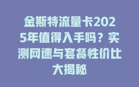 金斯特流量卡2025年值得入手吗？实测网速与套餐性价比大揭秘