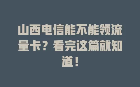 山西电信能不能领流量卡？看完这篇就知道！