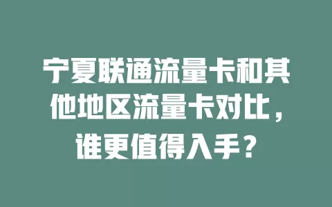 宁夏联通流量卡和其他地区流量卡对比，谁更值得入手？