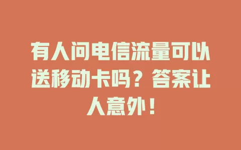 有人问电信流量可以送移动卡吗？答案让人意外！