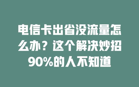 电信卡出省没流量怎么办？这个解决妙招90%的人不知道