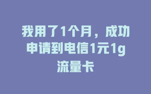 我用了1个月，成功申请到电信1元1g流量卡