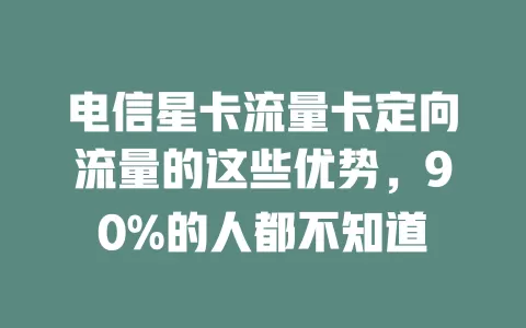 电信星卡流量卡定向流量的这些优势，90%的人都不知道