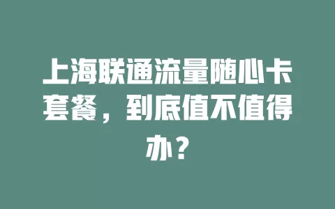 上海联通流量随心卡套餐，到底值不值得办？