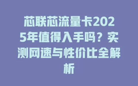 芯联芯流量卡2025年值得入手吗？实测网速与性价比全解析