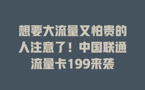 想要大流量又怕贵的人注意了！中国联通流量卡199来袭