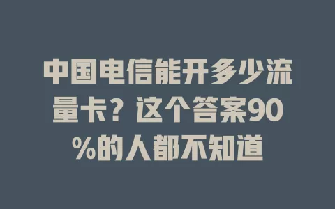 中国电信能开多少流量卡？这个答案90%的人都不知道
