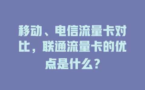 移动、电信流量卡对比，联通流量卡的优点是什么？