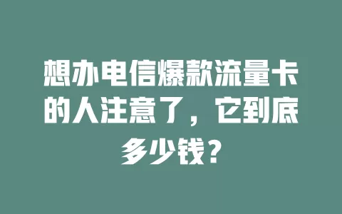 想办电信爆款流量卡的人注意了，它到底多少钱？