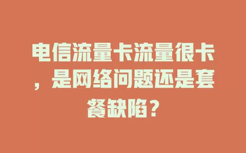 电信流量卡流量很卡，是网络问题还是套餐缺陷？