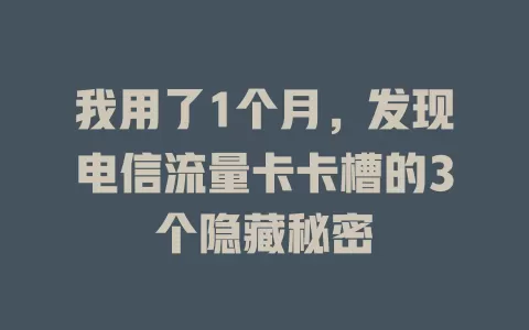 我用了1个月，发现电信流量卡卡槽的3个隐藏秘密