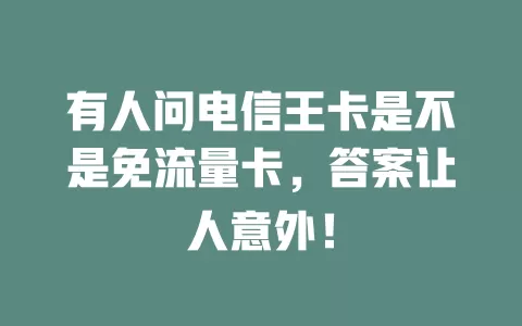 有人问电信王卡是不是免流量卡，答案让人意外！